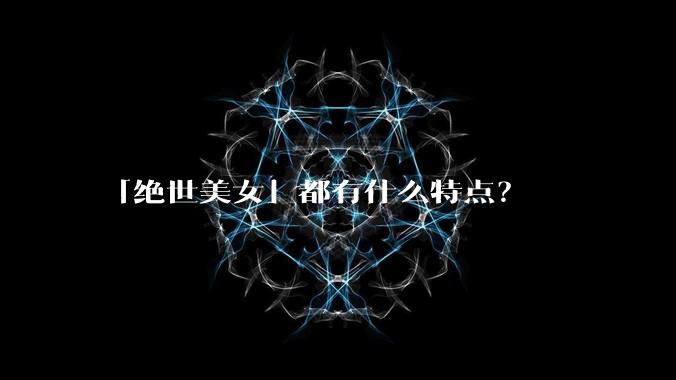 「绝世美女」都有什么特点？