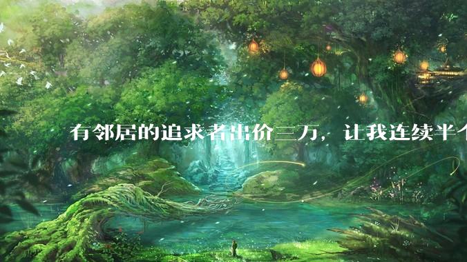 有邻居的追求者出价三万，让我连续半个月每天找个女朋友晚上弄点动静，我该答应吗？
