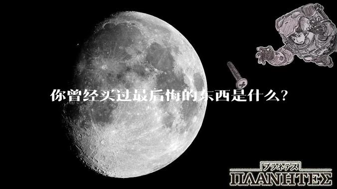 你曾经买过最后悔的东西是什么？