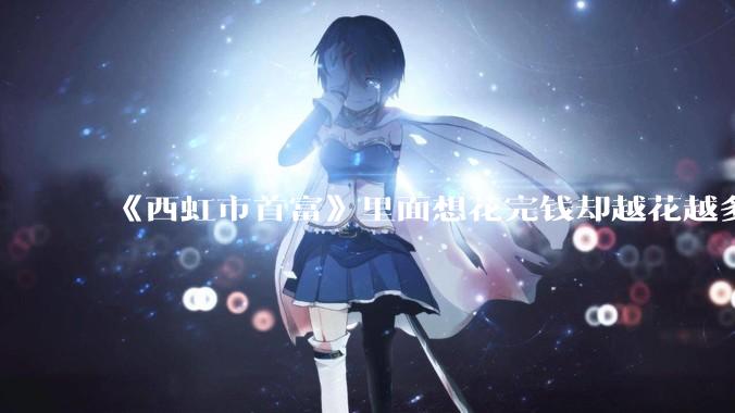 《西虹市首富》里面想花完钱却越花越多的情况，现实里面会发生吗？