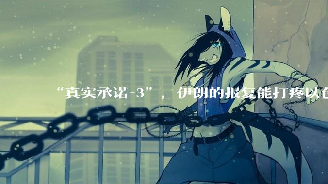 “真实承诺-3”，伊朗的报复能打疼以色列吗？