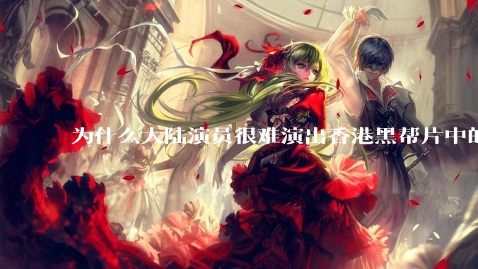 为什么大陆演员很难演出香港黑帮片中的那种骨子里的江湖气？