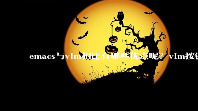emacs与vim相比有哪些优点呢？vim按键和插件很强大,以前简单用过Emacs,感觉比VIM笨重？