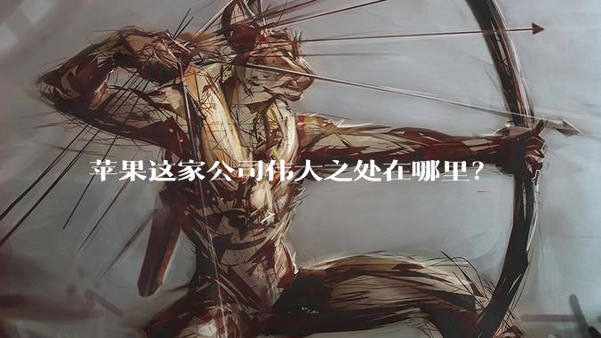 苹果这家公司伟大之处在哪里？