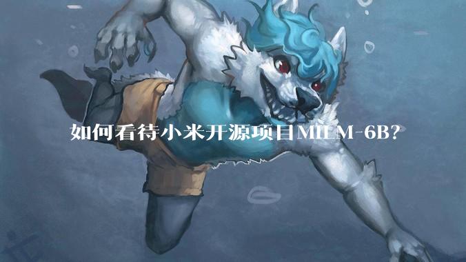 如何看待小米开源项目MiLM-6B？