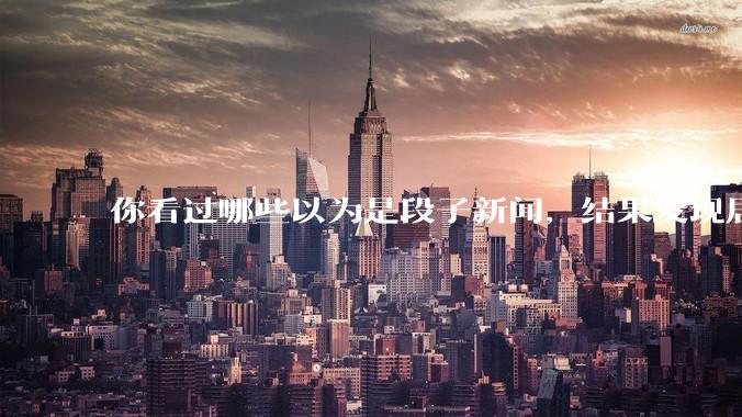 你看过哪些以为是段子新闻，结果发现居然是真的？