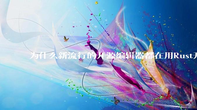 为什么新流行的开源编辑器都在用Rust开发？