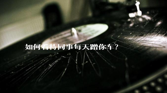 如何看待同事每天蹭你车？