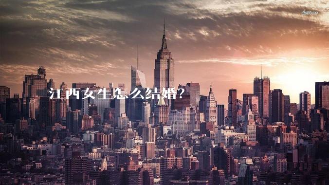 江西女生怎么结婚？