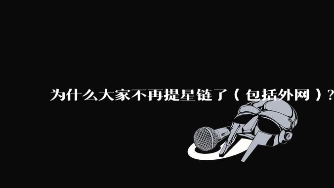为什么大家不再提星链了（包括外网）？
