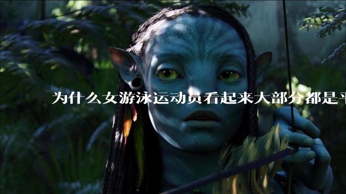 为什么女游泳运动员看起来大部分都是平胸？