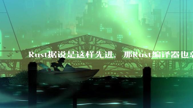 Rust据说是这样先进，那Rust编译器也总该是Rust写的吧？