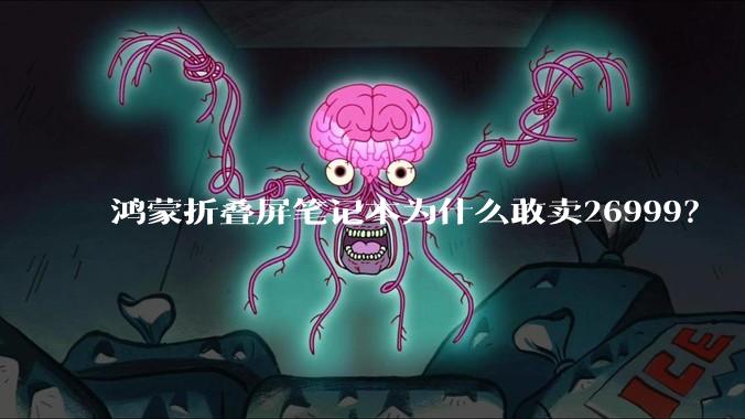 鸿蒙折叠屏笔记本为什么敢卖26999？