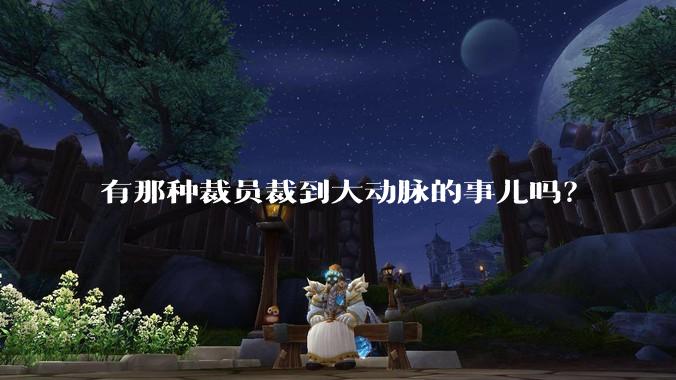 有那种裁员裁到大动脉的事儿吗？