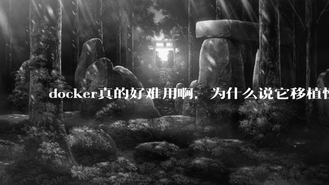 docker真的好难用啊，为什么说它移植性好啊？