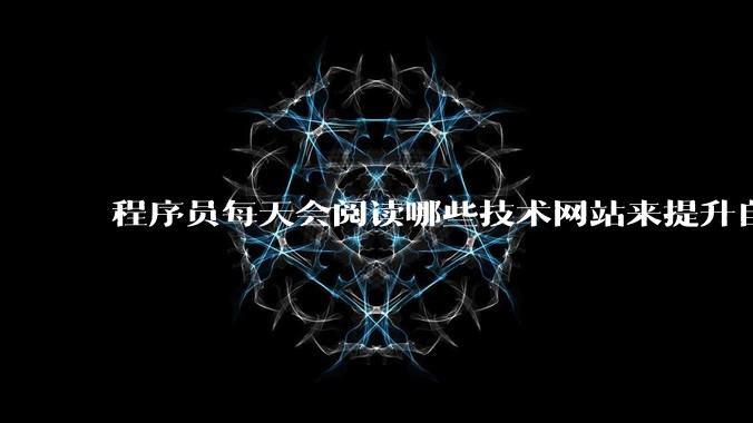程序员每天会阅读哪些技术网站来提升自己?