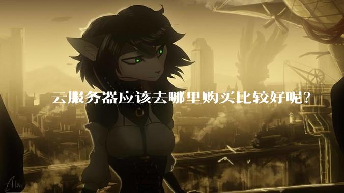云服务器应该去哪里购买比较好呢？