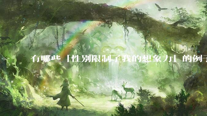 有哪些「性别限制了我的想象力」的例子？