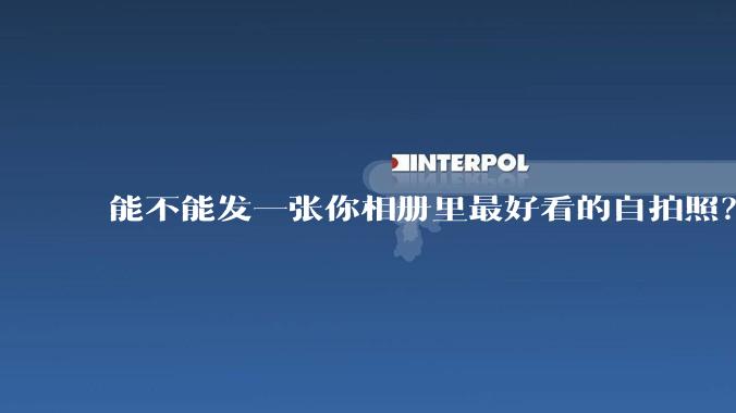 能不能发一张你相册里最好看的自拍照？