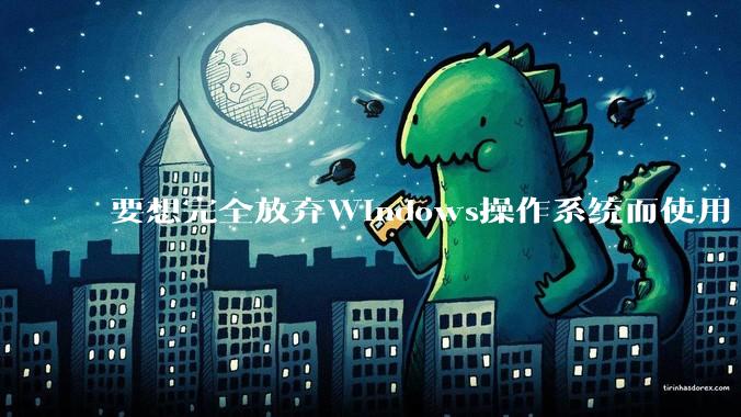要想完全放弃Windows操作系统而使用 Linux需要多少勇气？