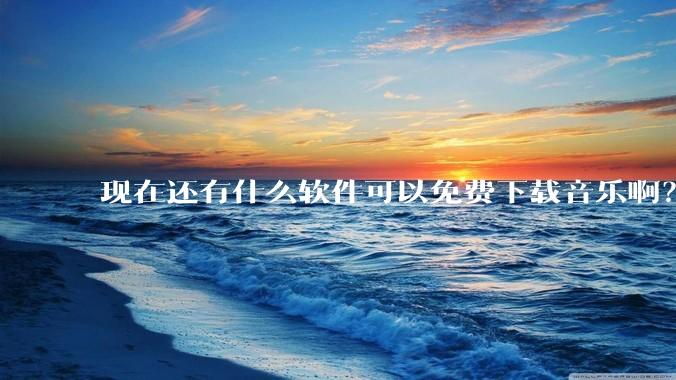 现在还有什么软件可以免费下载音乐啊？