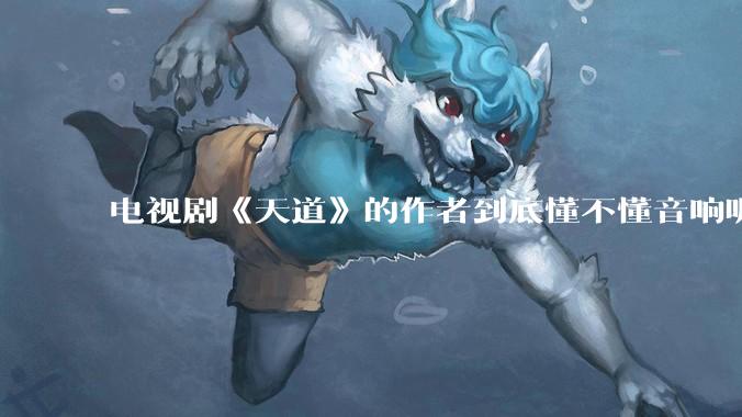 电视剧《天道》的作者到底懂不懂音响呢？它暗喻了哪些音响品牌呢？