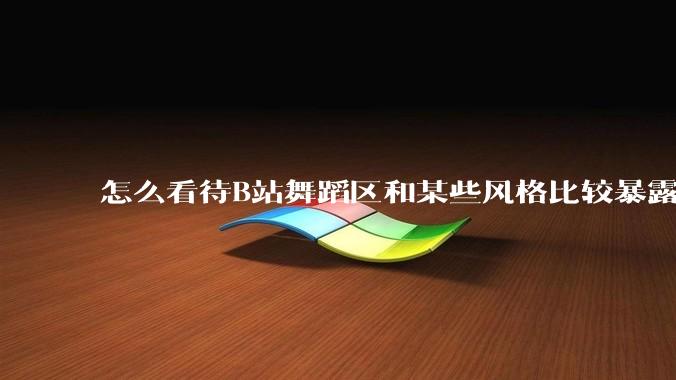 怎么看待B站舞蹈区和某些风格比较暴露的up？