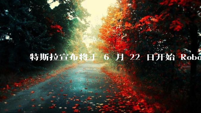 特斯拉宣布将于 6 月 22 日开始 Robotaxi 公开试运营，这将对自动驾驶行业带来哪些影响？