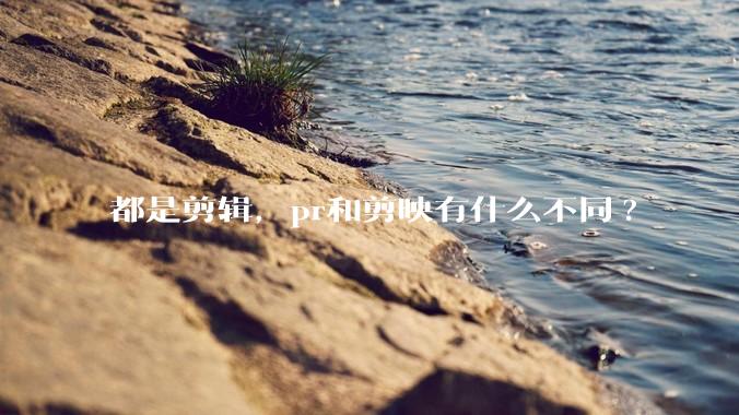 都是剪辑，pr和剪映有什么不同?