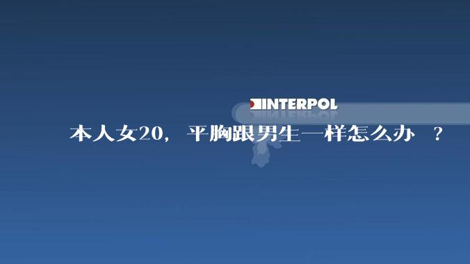 本人女20，平胸跟男生一样怎么办 ?