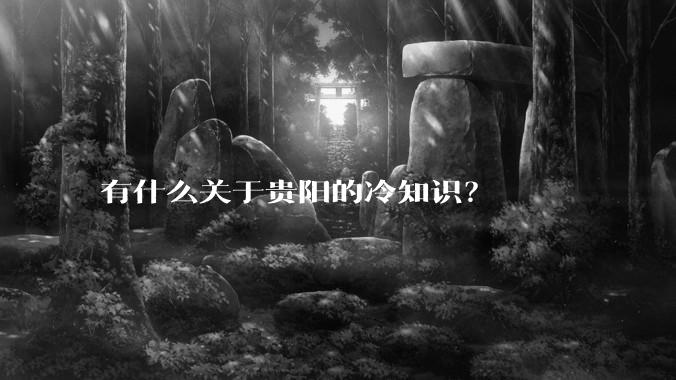 有什么关于贵阳的冷知识？