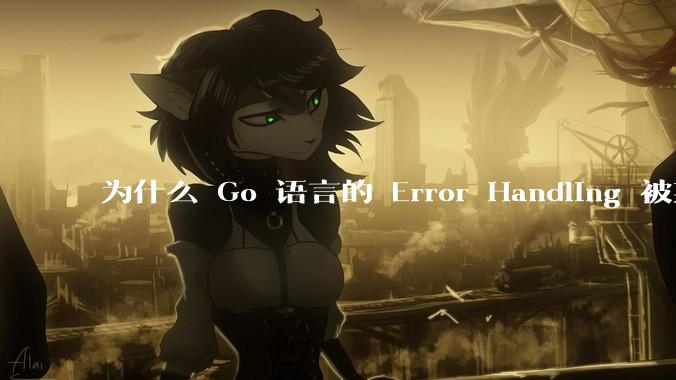 为什么 Go 语言的 Error Handling 被某些人认为是一个败笔？