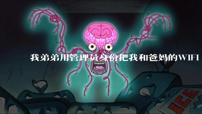 我弟弟用管理员身份把我和爸妈的WIFI 设置了，现在就他能用网，气不过，有办法让我出口气吗 ？